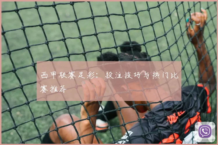 西甲联赛足彩：投注技巧与热门比赛推荐