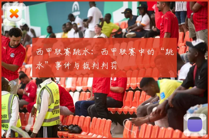 西甲联赛跳水:西甲联赛中的“跳水”事件与裁判判罚