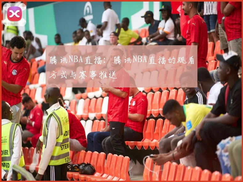 腾讯NBA直播：腾讯NBA直播的观看方式与赛事推送