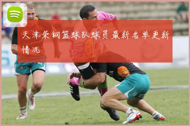 天津荣钢篮球队球员最新名单更新情况