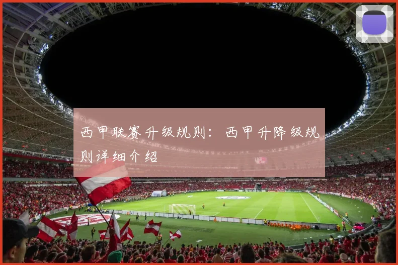 西甲联赛升级规则：西甲升降级规则详细介绍