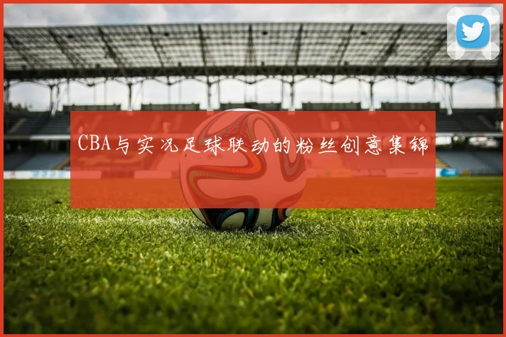 CBA与实况足球联动的粉丝创意集锦