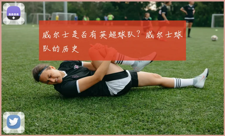 威尔士是否有英超球队？威尔士球队的历史