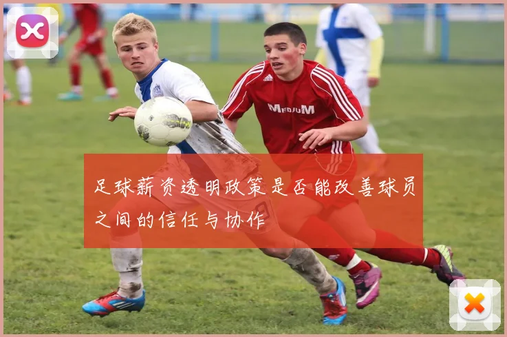 足球薪资透明政策是否能改善球员之间的信任与协作